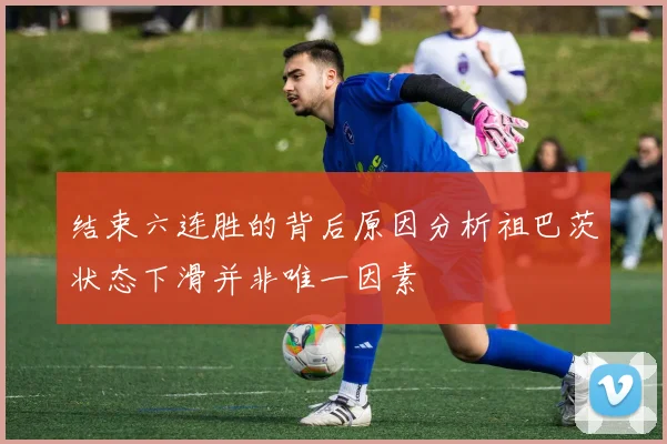 结束六连胜的背后原因分析祖巴茨状态下滑并非唯一因素