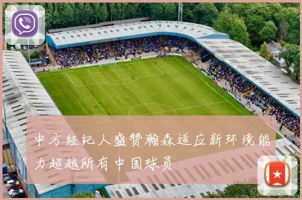 中方经纪人盛赞瀚森适应新环境能力超越所有中国球员