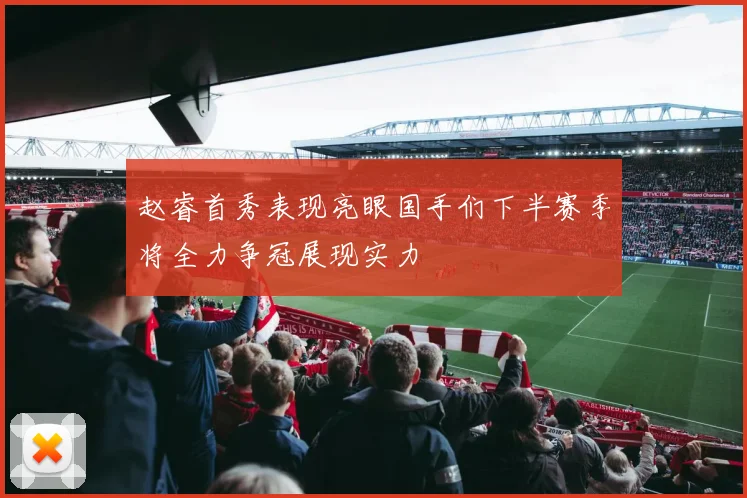 赵睿首秀表现亮眼国手们下半赛季将全力争冠展现实力
