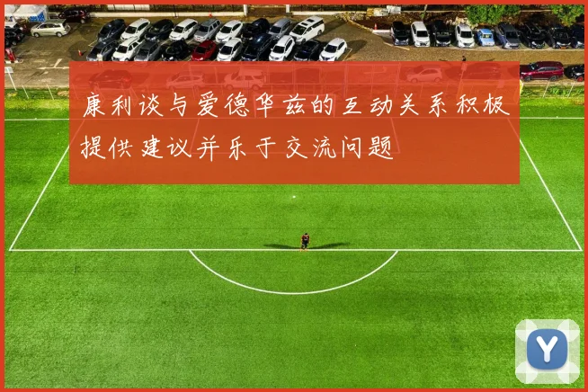 康利谈与爱德华兹的互动关系积极提供建议并乐于交流问题