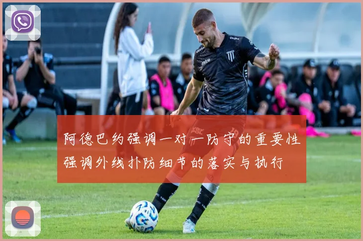 阿德巴约强调一对一防守的重要性强调外线扑防细节的落实与执行