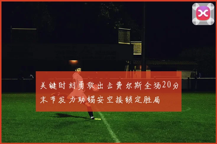 关键时刻勇敢出击费尔斯全场20分末节发力助锡安空接锁定胜局